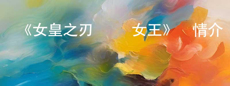 昌仁的網絡影視資源,《女皇之刃 戰敗女王》詳情介紹_女皇之刃 戰敗女王已完結在線觀看_女皇之刃 戰敗女王迅雷下載_動漫劇場